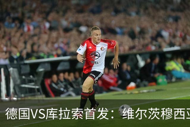 德国VS库拉索首发：维尔茨穆西亚拉配萨内 诺伊尔首发