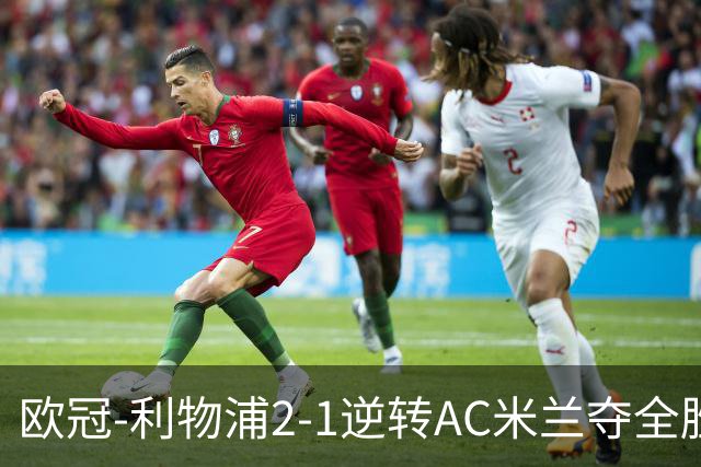 欧冠-利物浦2-1逆转AC米兰夺全胜 马竞客胜出线
